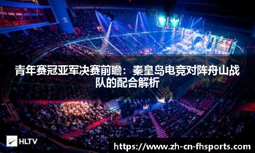 青年赛冠亚军决赛前瞻：秦皇岛电竞对阵舟山战队的配合解析